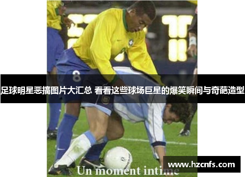 足球明星恶搞图片大汇总 看看这些球场巨星的爆笑瞬间与奇葩造型 足球明星恶搞图片大汇总 看看这些球场巨星的爆笑瞬间与奇葩造型