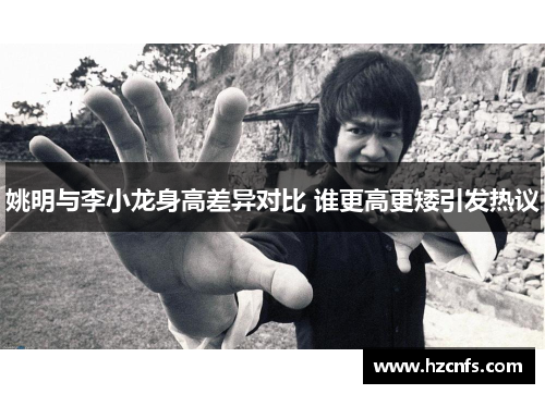 姚明与李小龙身高差异对比 谁更高更矮引发热议 姚明与李小龙身高差异对比 谁更高更矮引发热议