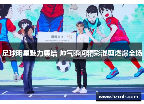 足球明星魅力集结 帅气瞬间精彩混剪燃爆全场 足球明星魅力集结 帅气瞬间精彩混剪燃爆全场
