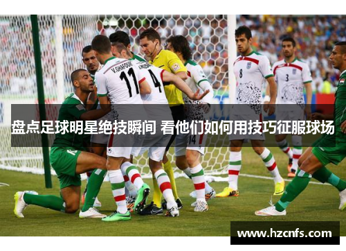 盘点足球明星绝技瞬间 看他们如何用技巧征服球场 盘点足球明星绝技瞬间 看他们如何用技巧征服球场