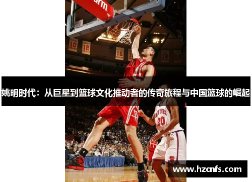 姚明时代：从巨星到篮球文化推动者的传奇旅程与中国篮球的崛起