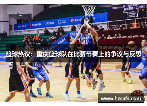 篮球热议：重庆篮球队在比赛节奏上的争议与反思