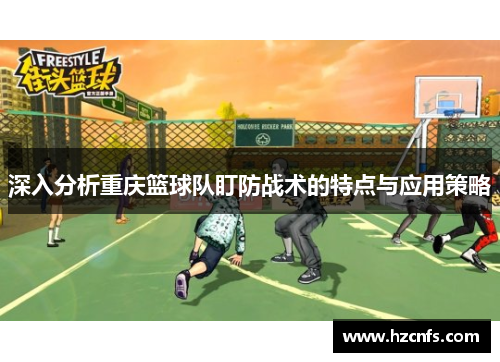 深入分析重庆篮球队盯防战术的特点与应用策略