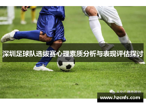 深圳足球队选拔赛心理素质分析与表现评估探讨