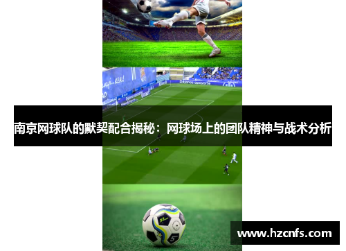 南京网球队的默契配合揭秘：网球场上的团队精神与战术分析