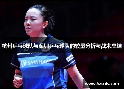 杭州乒乓球队与深圳乒乓球队的较量分析与战术总结