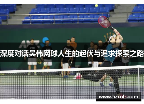 深度对话吴伟网球人生的起伏与追求探索之路