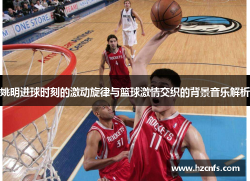 姚明进球时刻的激动旋律与篮球激情交织的背景音乐解析