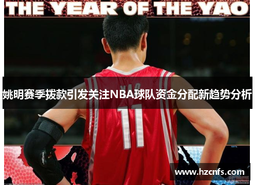 姚明赛季拨款引发关注NBA球队资金分配新趋势分析