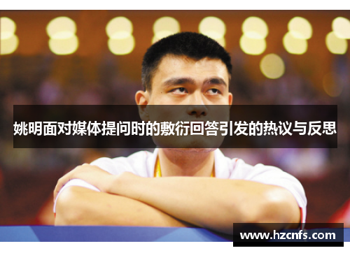 姚明面对媒体提问时的敷衍回答引发的热议与反思