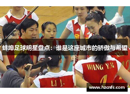 蚌埠足球明星盘点：谁是这座城市的骄傲与希望