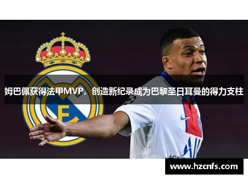 姆巴佩获得法甲MVP，创造新纪录成为巴黎圣日耳曼的得力支柱