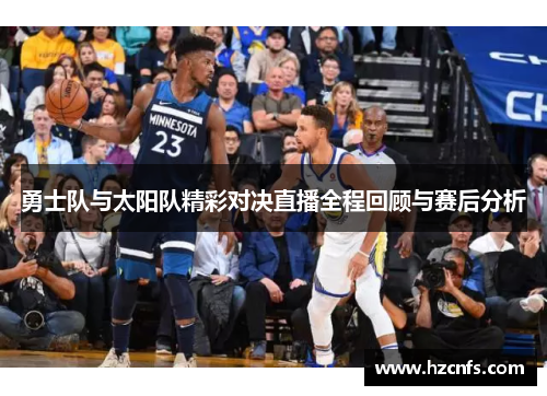 勇士队与太阳队精彩对决直播全程回顾与赛后分析