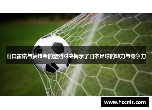 山口雷诺与赞岐釜的激烈对决揭示了日本足球的魅力与竞争力