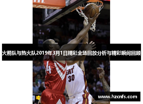 火箭队与热火队2019年3月1日精彩全场回放分析与精彩瞬间回顾