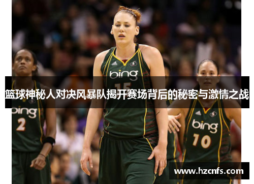 篮球神秘人对决风暴队揭开赛场背后的秘密与激情之战