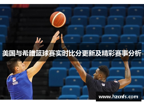 美国与希腊篮球赛实时比分更新及精彩赛事分析