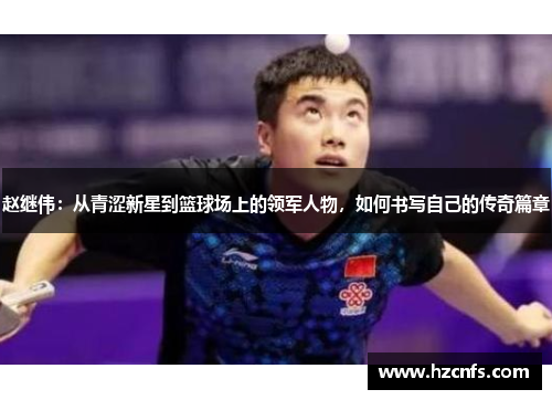 赵继伟：从青涩新星到篮球场上的领军人物，如何书写自己的传奇篇章